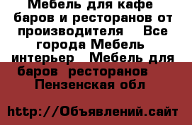 Мебель для кафе, баров и ресторанов от производителя. - Все города Мебель, интерьер » Мебель для баров, ресторанов   . Пензенская обл.